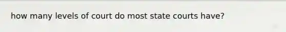 how many levels of court do most state courts have?