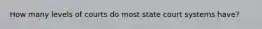 How many levels of courts do most state court systems have?