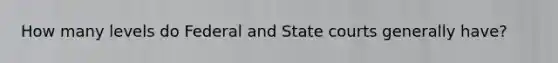 How many levels do Federal and State courts generally have?