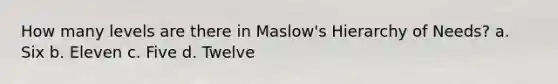 How many levels are there in Maslow's Hierarchy of Needs? a. Six b. Eleven c. Five d. Twelve