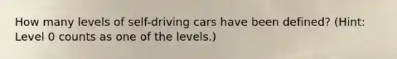 How many levels of self-driving cars have been defined? (Hint: Level 0 counts as one of the levels.)