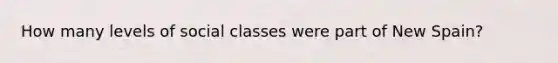 How many levels of social classes were part of New Spain?