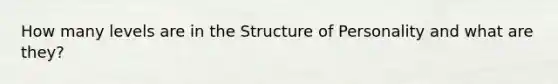 How many levels are in the Structure of Personality and what are they?