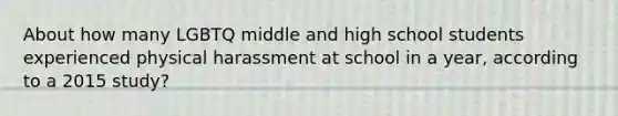 About how many LGBTQ middle and high school students experienced physical harassment at school in a year, according to a 2015 study?