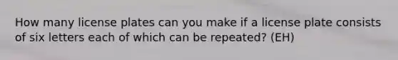 How many license plates can you make if a license plate consists of six letters each of which can be repeated? (EH)