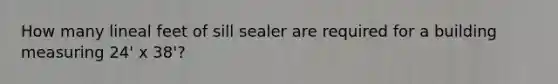 How many lineal feet of sill sealer are required for a building measuring 24' x 38'?