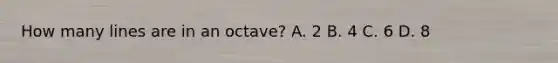 How many lines are in an octave? A. 2 B. 4 C. 6 D. 8