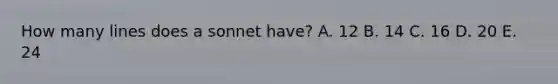 How many lines does a sonnet have? A. 12 B. 14 C. 16 D. 20 E. 24