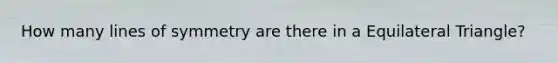 How many lines of symmetry are there in a Equilateral Triangle?