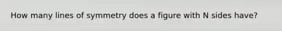 How many lines of symmetry does a figure with N sides have?