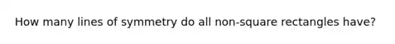 How many lines of symmetry do all non-square rectangles have?