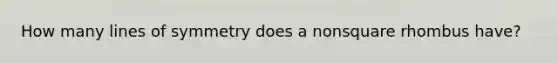 How many lines of symmetry does a nonsquare rhombus have?