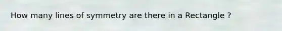 How many lines of symmetry are there in a Rectangle ?