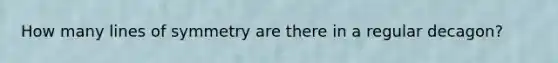 How many lines of symmetry are there in a regular decagon?