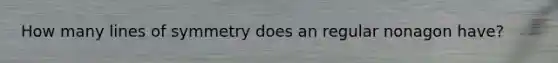 How many lines of symmetry does an regular nonagon have?