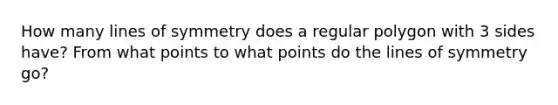 How many lines of symmetry does a regular polygon with 3 sides have? From what points to what points do the lines of symmetry go?