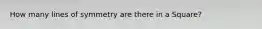 How many lines of symmetry are there in a Square?