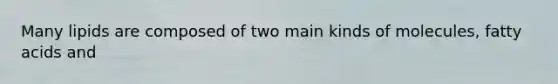Many lipids are composed of two main kinds of molecules, fatty acids and