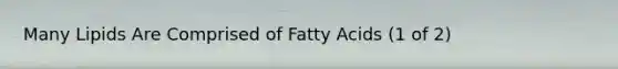 Many Lipids Are Comprised of Fatty Acids (1 of 2)