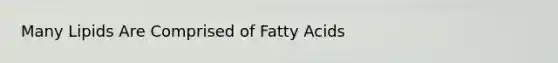 Many Lipids Are Comprised of Fatty Acids