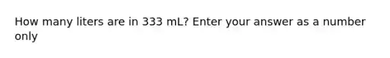 How many liters are in 333 mL? Enter your answer as a number only