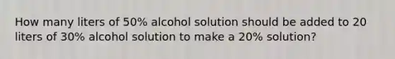 How many liters of 50% alcohol solution should be added to 20 liters of 30% alcohol solution to make a 20% solution?