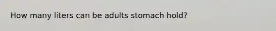 How many liters can be adults stomach hold?