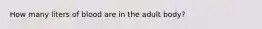 How many liters of blood are in the adult body?