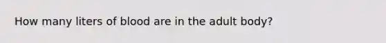 How many liters of blood are in the adult body?