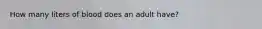 How many liters of blood does an adult have?