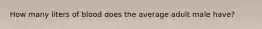 How many liters of blood does the average adult male have?