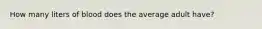 How many liters of blood does the average adult have?