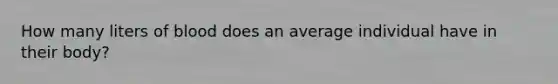 How many liters of blood does an average individual have in their body?