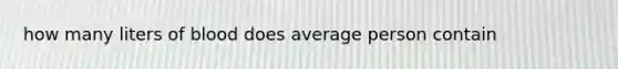 how many liters of blood does average person contain