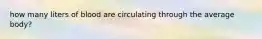 how many liters of blood are circulating through the average body?