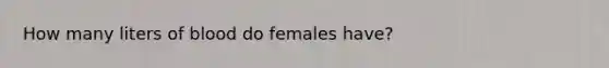 How many liters of blood do females have?