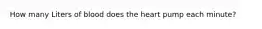 How many Liters of blood does the heart pump each minute?