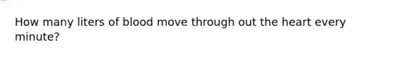 How many liters of blood move through out <a href='https://www.questionai.com/knowledge/kya8ocqc6o-the-heart' class='anchor-knowledge'>the heart</a> every minute?