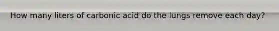 How many liters of carbonic acid do the lungs remove each day?