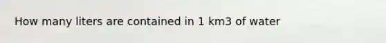 How many liters are contained in 1 km3 of water