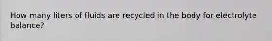 How many liters of fluids are recycled in the body for electrolyte balance?