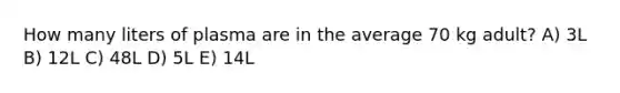 How many liters of plasma are in the average 70 kg adult? A) 3L B) 12L C) 48L D) 5L E) 14L