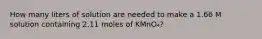 How many liters of solution are needed to make a 1.66 M solution containing 2.11 moles of KMnO₄?