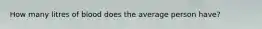 How many litres of blood does the average person have?