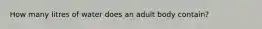 How many litres of water does an adult body contain?
