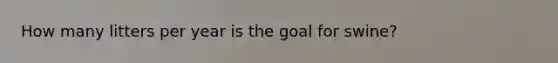 How many litters per year is the goal for swine?