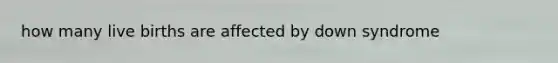 how many live births are affected by down syndrome