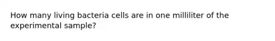 How many living bacteria cells are in one milliliter of the experimental sample?