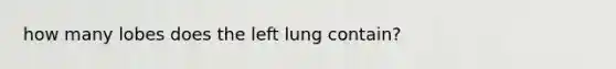 how many lobes does the left lung contain?