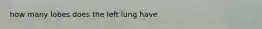 how many lobes does the left lung have